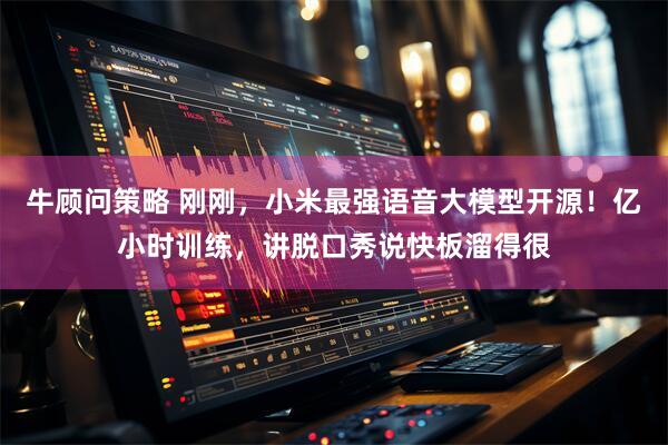 牛顾问策略 刚刚，小米最强语音大模型开源！亿小时训练，讲脱口秀说快板溜得很