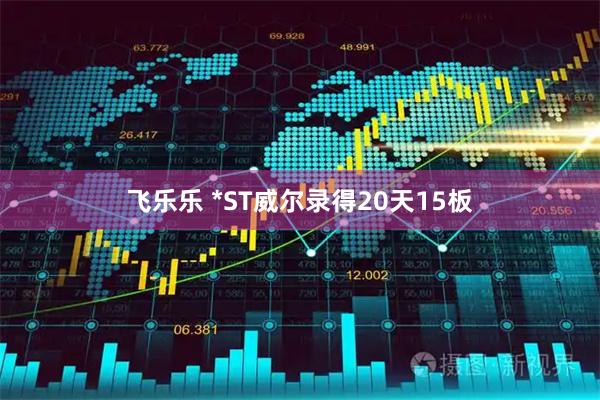 飞乐乐 *ST威尔录得20天15板