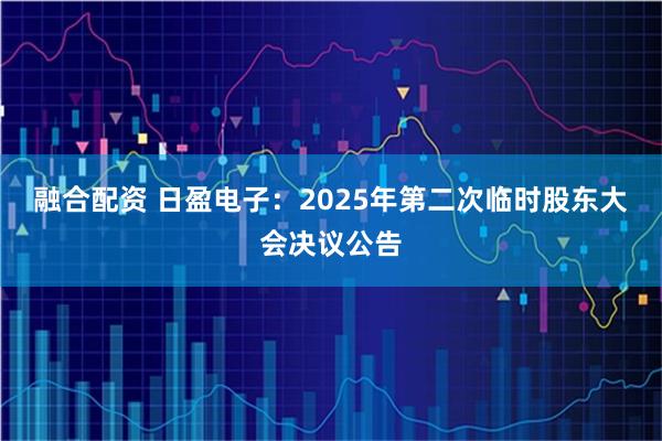 融合配资 日盈电子：2025年第二次临时股东大会决议公告