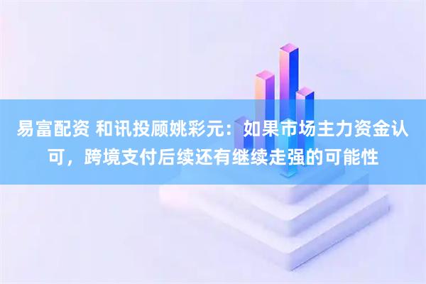 易富配资 和讯投顾姚彩元：如果市场主力资金认可，跨境支付后续还有继续走强的可能性