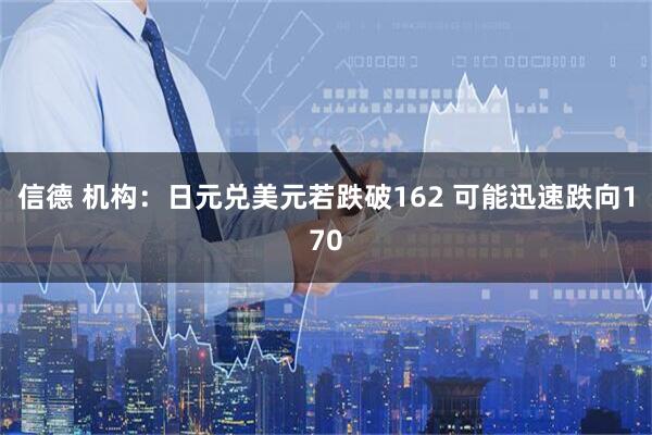 信德 机构：日元兑美元若跌破162 可能迅速跌向170